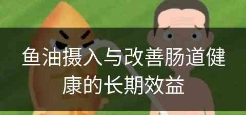 鱼油摄入与改善肠道健康的长期效益